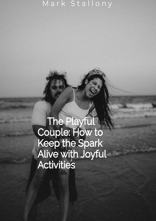 The Playful Couple How To Keep The Spark Alive With Joyful Activities